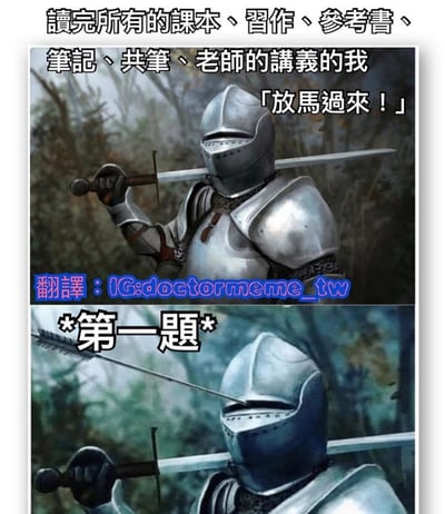 这是一张上下两格的对比梗图。上格中，一名身穿全套银色盔甲的中世纪骑士手持长剑，背景为树林，配文“讀完所有的課本、習作、參考書、筆記、共筆、老師的講義的我”，骑士的对白气泡写着“放馬過來！”，展现出复习完所有学习资料后自信满满的状态。下格中，同样的骑士盔甲颜色变暗，一把箭头直指其头盔，配文“*第一題*”，通过前后对比幽默地表现出学生在考试中遇到第一题就瞬间从自信变为震惊无奈的场景。