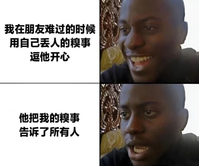 这是一张两格拼接的表情包，上方格子左侧文字为'我在朋友难过的时候用自己丢人的糗事逗他开心'，右侧是一位黑人男性的笑容特写；下方格子左侧文字为'他把我的糗事告诉了所有人'，右侧是同一位男性表情略微变化的特写。通过前后对比展现了好心安慰朋友却反被出卖糗事的尴尬场景，带有自嘲和幽默的意味。