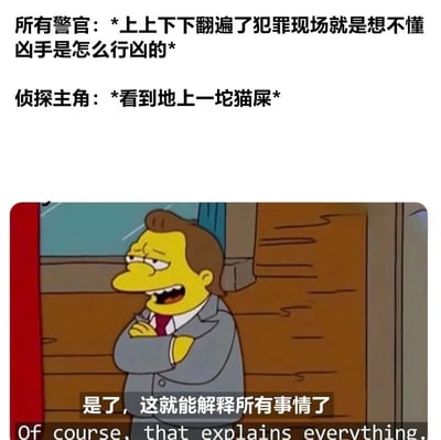 图片上方文字描述了所有警官翻遍犯罪现场却不懂凶手行凶方式，而侦探主角仅看到地上一坨猫屎就恍然大悟的搞笑反差场景。下方是《辛普森一家》中的卡通角色，他双臂交叉站立，面露恍然大悟的表情，下方配有字幕“是了，这就能解释所有事情了”及英文翻译，通过夸张对比讽刺了侦探剧中常见的“微小线索破解谜案”的套路。