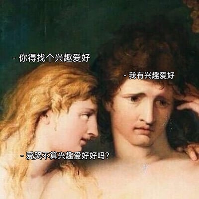 这是一张基于西方古典人物油画改编的趣味梗图，画面里左侧金发人物将手搭在右侧正在哭泣的黑发人物肩上，搭配的三段对话构建了一段生活化的调侃场景：左侧人物劝说对方寻找兴趣爱好，对方回应自己有，左侧人物则吐槽“爱哭不算兴趣爱好好吗？”。通过古典油画的严肃写实画面与接地气的搞笑对话形成强烈反差，幽默地调侃了日常中有些人情绪敏感、爱哭的状态，容易引发同类情绪人群的共鸣。