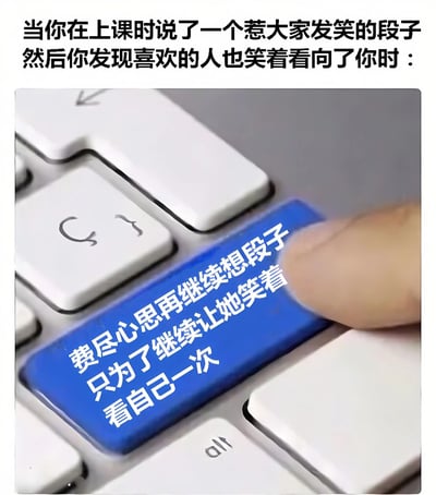 图片上方配有文字“当你在上课时说了一个惹大家发笑的段子然后你发现喜欢的人也笑着看向了你时：”，下方是一张键盘特写图，其中一个蓝色按键被手指按压，按键上写着“费尽心思再继续想段子只为了继续让她笑着看自己一次”。整体通过文字与键盘按键的结合，生动展现了学生在课堂上因讲笑话被喜欢的人关注后，想要继续表现以获得对方更多关注的青涩心理。