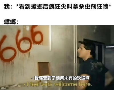 图片上半部分为文字描述：“我：*看到蟑螂后疯狂尖叫拿杀虫剂狂喷*”和“蟑螂：”。下半部分是影视截图，画面中一名男子侧身站在墙边，墙上有红色的“666”涂鸦（网络用语中表示赞赏），下方配有字幕“我感受到了前所未有的欢迎啊 - I feel very welcome here.”。通过强烈反差制造幽默效果：人类对蟑螂的恐惧反击（喷杀虫剂）被蟑螂“误解”为热情欢迎，用“666”强化这种错位认知的喜剧感。
