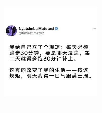 这是一张X平台（原推特）的用户推文截图，用户Nyatsimba Mutotesi分享了自己为自律立下的跑步规矩：每天必须跑步30分钟，若当天未跑则第二天多跑30分钟补上。然而这个本想督促自己的规矩，却因拖延演变成需要一口气跑满三周的离谱任务，用夸张的反差感调侃自己的拖延行为，笑点在于自律的目标反而因拖延变成不可能完成的负担，充满自嘲式的黑色幽默，很容易引发有拖延习惯的人的共鸣。