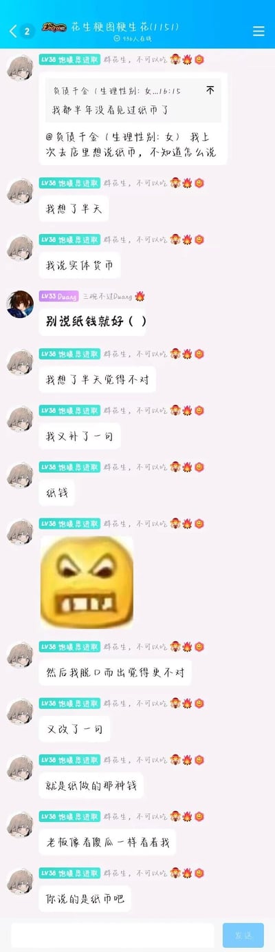 这是一张QQ群聊记录截图，群名为“花生梗图梗生花(1151)”。群成员“负债千金 (生理性别: 女)”提及自己半年没见过纸币，随后成员“饱暖思进取”分享了自己的尴尬经历：因为太久没使用纸币，去店铺想要提及纸币时，先是绞尽脑汁说出“实体货币”，觉得表述不对又补了一句“纸钱”，发现这个表述不妥后又改成“纸做的那种钱”，最后被老板点明说的是纸币；群成员“Duang”则调侃“别说纸钱就好”，对话最后还配有一个愤怒的黄色表情，整体内容充满生活趣味，展现了移动支付普及后人们对现金表述的生疏感，充满搞笑效果。