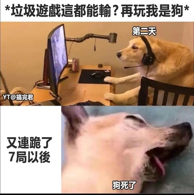 这是一张精准戳中游戏玩家心态的搞笑梗图：
1. 上半部分：玩家在游戏失利后愤怒放话「垃圾遊戲這都能輸？再玩我是狗」，结果第二天就“真香”，画面变成一只金毛犬戴着耳机、趴在电脑桌前，用爪子操作鼠标继续打游戏，完美对应“再玩我是狗”的誓言；
2. 下半部分：这只“玩家狗”遭遇连跪7局后，直接躺倒在地，配文「狗死了」，呈现出彻底崩溃的生无可恋状态。
梗图用谐音和具象化的方式，调侃了游戏玩家嘴上喊着退游，身体却诚实继续玩，结果连败后的崩溃心态，非常贴合玩家日常。