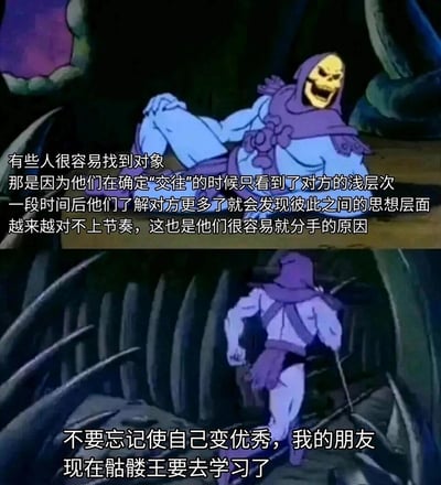 这是一张由经典动画《宇宙的巨人希曼》中骷髅王的截图改编的二次创作梗图，分为上下两个部分。上半部分里，骷髅王悠闲地躺着，配文剖析了部分人群恋爱的现状：这类人在确定交往关系时仅关注对方的浅层次特质，随着相处加深，双方思想层面逐渐无法契合，最终导致感情轻易破裂。下半部分中，骷髅王转身快步离开，配文以一句鼓励自我提升的话语收尾，还调侃自己要去学习，用诙谐的方式将恋爱观的理性分析和自我成长的倡导结合起来，既引发对恋爱关系的思考，又传递出积极向上的自我提升态度。