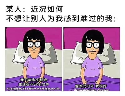 这是一张左右分栏的对比卡通梗图，上方配有引导性文字：“某人：近况如何 不想让别人为我感到难过的我：”。左侧画面中，动画《开心汉堡店》里的角色蒂娜坐在床上，神情低落，配文“我可能余生都会生活在不开心之中”；右侧画面里，蒂娜保持同样的坐姿和低落神情，配文“但除此之外 我很好”，同时图中还附有对应的英文翻译台词。这张图通过前后反差极大的台词，精准刻画了当代人在面对他人关心时，不愿将负面情绪传递给他人，只能把深层的痛苦压抑起来，强装乐观的心酸状态，用自嘲的方式展现了人们情绪内耗和懂事背后的无奈。