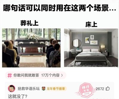 图片上方以黑色大字提问‘哪句话可以同时用在这两个场景...’，下方分左右两栏展示场景：左侧‘葬礼上’配图为肃穆的葬礼现场，黑色棺材上摆放着白色花束，周围有多位身着正装的人低头默哀；右侧‘床上’配图为现代风格卧室，灰色大床整洁摆放，墙上挂有装饰画和圆形镜子。底部有粉色 hashtag‘#你敢问我就敢答 17万个内容’，以及用户‘拯救华语乐坛’（带有龙年春节徽章）的评论‘这就没了？’，旁边显示‘神评 有趣’标识和2672个点赞。图片通过对比反差极大的两个场景制造幽默效果，引导观众思考双关语句。