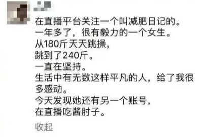 这张图是一则网络段子截图，讲述网友关注了一个“减肥日记”女生的直播帐号，一年多来坚持跳操，结果体重不降反升。“从180斤跳到240斤”用语有双关，一边是“跳操”，一边结果是“跳到240斤”。最后揭示女生还有吃播账号专门直播吃酱肘子，幽默反转，有种‘嘴上说运动，暗地里猛吃’，调侃典型养生朋克风格。整体气氛轻松搞笑，非常适合自嘲或用来给网友发乐子。