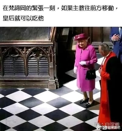 这是一张经过文字加注的静态趣味梗图，画面呈现的是英国前女王伊丽莎白二世与一位红衣主教身处梵蒂冈相关宗教场所的真实场景：伊丽莎白二世身着玫粉色套装与同色系帽子，面带笑容站立着，看向身旁的红衣主教；红衣主教低头站立，姿态恭敬。地面是黑白相间的方格样式，酷似国际象棋棋盘。图片上方配文“在梵谛冈的紧张一刻，如果主教往前方移动，皇后就可以吃他”，玩了一个巧妙的双关梗：将现实场景类比成国际象棋对局，把图中的伊丽莎白二世对应成象棋里的“皇后”（Queen），红衣主教对应成象棋里的“主教”（Bishop），利用身份称呼与象棋棋子名称的重合，将严肃的现实场景调侃成趣味的象棋对局，制造出反差搞笑的效果。