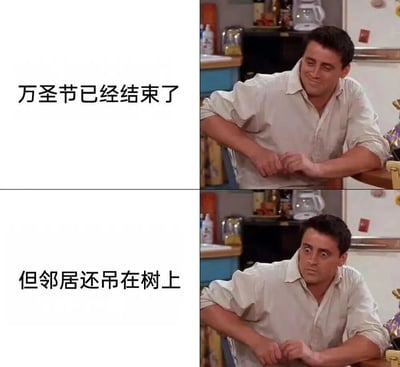 这是一张左右对比的图文混排梗图，分为上下两个部分。上半部分左侧文字为“万圣节已经结束了”，右侧是《老友记》中乔伊·崔比安尼坐在厨房桌边的截图，他穿着浅色衬衫，表情轻松随意，双手交握放在桌上；下半部分左侧文字为“但邻居还吊在树上”，右侧同样是乔伊的截图，但他表情突变，瞪大双眼，显得十分惊讶。通过文字与人物表情的反差制造幽默效果，调侃邻居可能将万圣节装饰忘在树上的搞笑情景。