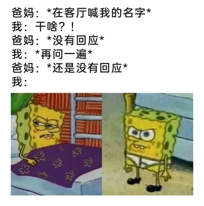 这是一张图文结合的搞笑内容，上方文字还原了极具共鸣的家庭日常场景：父母在客厅呼喊自己的名字，自己应声后父母却没有回应，再次询问也依旧得不到答复。下方搭配两张不同状态的海绵宝宝表情包，左边的海绵宝宝皱着眉、眼神烦躁，呈现出刚被喊完没得到回应时的不爽；右边的海绵宝宝瞪大眼睛、表情愤怒，表现出反复询问无果后既生气又无奈的情绪，精准戳中了这种被“折腾”后的小烦躁，用卡通表情包放大了日常情绪，引发网友的共鸣。