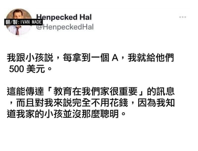 这是一张社交媒体截图，内容为Twitter用户@Henpecked Hal的推文。推文幽默地写道：“我跟小孩说，每拿到一个A，我就给他们500美元。这能传达‘教育在我们家很重要’的讯息，而且对我来说完全不用花钱，因为我知道我家的小孩并没那么聪明。” 图片左上角有“翻/製：IVAN MADE”的水印，显示这是经过翻译和制作的版本。整体通过自嘲式的育儿调侃，展现了一种轻松诙谐的家庭互动场景。