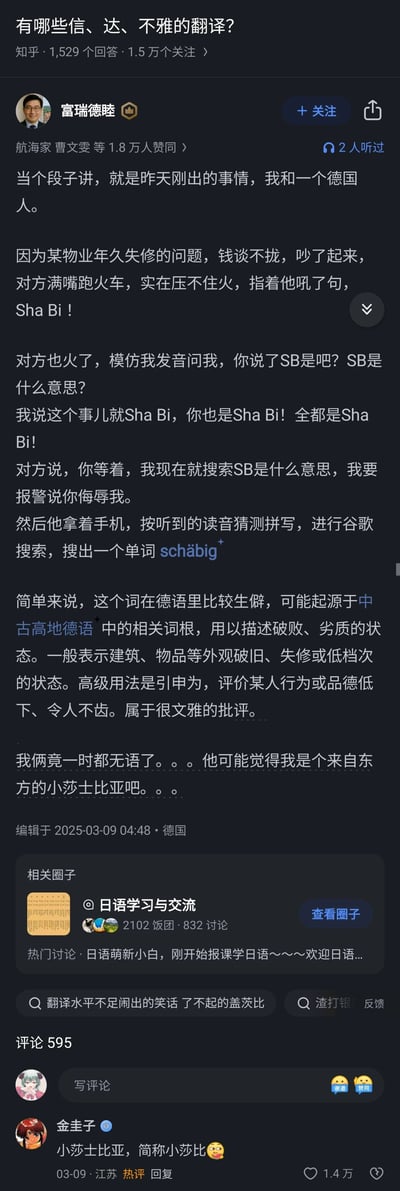 这是知乎平台上“有哪些信、达、不雅的翻译？”问题下的高赞原创回答，答主富瑞德睦分享了自己和德国人因物业维修费用纠纷争吵时的趣事：情急之下骂出中文脏话“Sha Bi”，德国人根据发音在谷歌搜索到德语单词“schäbig”，该词文雅地表示破败、劣质，也可引申为评价人品低下，刚好精准对应了答主想表达的情绪和内容，形成了一个“信、达”却因谐音巧合让脏话变文雅批评的搞笑巧合。评论区网友还玩梗将答主调侃为“小莎士比亚，简称小莎比”，进一步增添了趣味，整个内容充满语言巧合带来的幽默感。