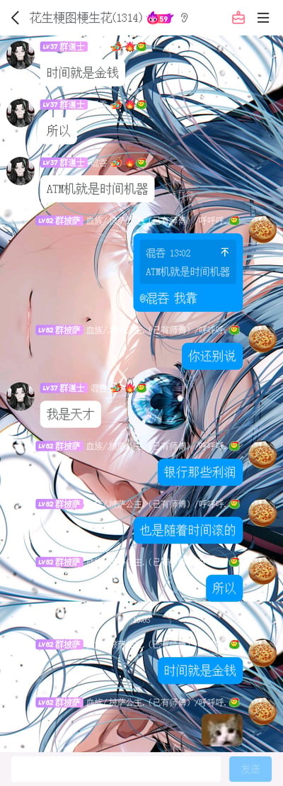 这是一张手机QQ群聊的竖屏截图，群聊名称为“花生梗图梗生花(1314)”。群成员“混吞（LV37群道士）”先抛出“时间就是金钱”的观点，接着脑洞大开推导“ATM机就是时间机器”，另一位群成员“血族/.披萨公主.（已有师傅）/呼呼呼.（LV82群披萨）”先是表示惊讶，随后顺着这个脑洞逻辑进行补充，认同该观点，最后“混吞”自称“天才”，整个对话是群内成员即兴玩的趣味脑洞梗，将“时间就是金钱”的概念和ATM机、银行利润关联起来，充满趣味性，最后披萨公主还发送了一张猫猫表情包。截图背景是一张蓝发动漫人物的插画。