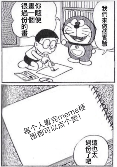 這是一張改編自《哆啦A夢》漫畫的梗圖，由上下兩個畫面組成。上圖中，大雄跪坐在地上畫畫，旁邊站著開心的哆啦A夢。大雄說：「很畫你過份的隨便一個畫」，哆啦A夢回應：「我們來做個實驗」。下圖是畫紙的特寫，上面寫著：「每個人看完meme梗图都可以点个赞!」，旁邊還有一個對話框寫著：「過這份也太吧」。這張梗圖通過經典動漫角色來製造幽默效果，同時直接呼籲觀眾點贊，屬於典型的互動式網路迷因。