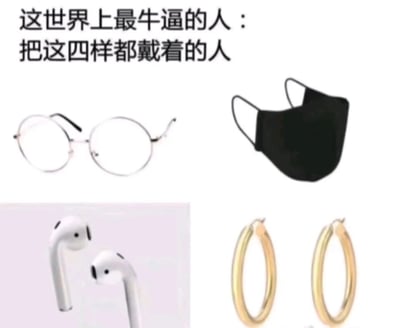 这是一张图文混排的静态搞笑梗图，图片上方配有文字“这世界上最牛逼的人：把这四样都戴着的人”，下方分四个区域展示了四样物品：左上是一副圆形细框眼镜，右上是一只黑色挂耳式口罩，左下是一对白色半入耳式无线蓝牙耳机，右下是一对金色环形耳环。这张图通过调侃的方式，点出同时佩戴这四样物品在现实中的矛盾与尴尬：戴口罩会导致眼镜起雾影响视线，而蓝牙耳机和环形耳环都需要占用耳朵位置，无法同时佩戴，以此制造出荒诞搞笑的效果，用来调侃那些想要同时兼顾多种配饰与实用物品的不切实际的想法。