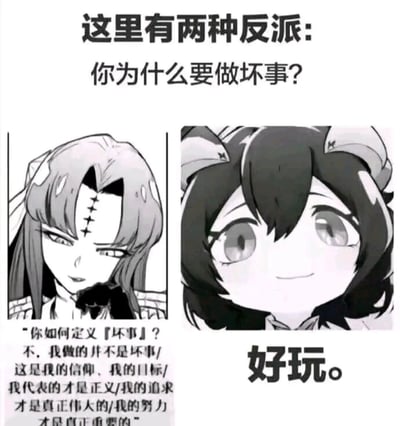 这是一张对比两种反派类型的梗图。上方文字为“这里有两种反派：你为什么要做坏事？”，左侧卡通角色额头有伤疤，表情冷峻，下方配文“你如何定义『坏事』？不，我做的并不是坏事/这是我的信仰，我的目标/我代表的才是正义/我的追求才是真正伟大的/我的努力才是真正重要的”，展现出有复杂动机、试图合理化行为的反派形象；右侧是有着猫耳的可爱卡通角色，笑容纯真，下方配文“好玩。”，代表单纯以作恶为乐的反派类型。