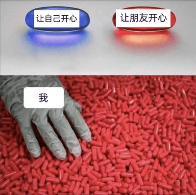 这是一张上下拼接的创意自嘲梗图，上半部分借鉴《黑客帝国》的红蓝药丸经典场景，设置了两种选择：蓝色药丸代表“让自己开心”，红色药丸代表“让朋友开心”；下半部分展示一只标注为“我”的灰色手套手，正放置在堆积如山的红色药丸之中，以此生动地调侃自己在人际关系中，总是优先选择去满足朋友、让朋友开心，不断投入这类行为，却忽略了自身的情绪需求，将自己完全沉浸在为他人付出的状态里。