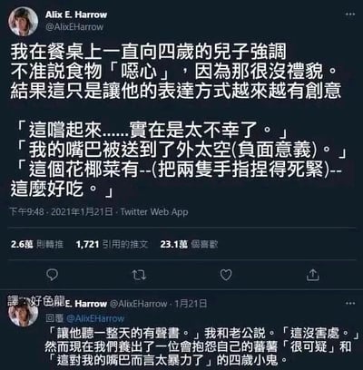 这是一张Twitter（现X）的社交媒体截图，用户Alix E. Harrow分享了自家的育儿趣事：为了让四岁的儿子讲礼貌，她禁止儿子用「恶心」来形容食物，没想到儿子反而开发出了更有创意的表达方式来嫌弃食物，比如用「这尝起来实在是太不幸了」「我的嘴巴被送到了外太空(负面意义)」这样夸张的语句，还会捏紧双手反话正说「这个花椰菜有这么好吃」。之后用户还补充，她和老公让儿子听了一整天有声书，本以为没害处，结果儿子现在会抱怨自己的番薯「很可疑」，还说食物「对我的嘴巴而言太暴力了」，整个内容充满了童趣，展现了孩子独特又可爱的创意表达能力，让人忍俊不禁。