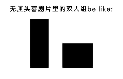 这是一张调侃无厘头喜剧片双人组的原创梗图，顶部配有文字“无厘头喜剧片里的双人组be like:”，下方用两个极简的黑色几何图形来具象化这类经典搭档的核心特征：左侧是高瘦的竖长矩形，右侧是矮胖的方形。图中用这种强烈的外形反差符号，精准戳中无厘头喜剧里常见的“一高一矮、一瘦一胖”的固定双人搭档设定，这类搭档往往通过外形的天然反差制造喜剧效果，是众多经典无厘头喜剧（如香港周星驰系列喜剧、欧美经典喜剧作品）里的常见配置，极简的视觉表达却能让观众快速get到对应的影视梗，充满趣味性。