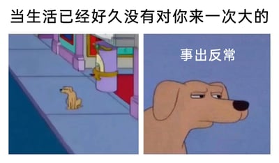 这是一张由左右两部分拼接而成的梗图，左侧画面展示了一只小狗孤零零地坐在街道的人行道上，背景是带有彩色店铺门面的街道场景；右侧是这只小狗的特写镜头，它眉头微皱、眼神忧虑，露出明显不安的神情。图的上方配有文字“当生活已经好久没有对你来一次大的”，右侧特写画面上配有文字“事出反常”。这张图用拟人化的手法，将小狗的不安情绪与当代人的心态绑定，精准戳中了在长期生活压力下，人们习惯了生活的“突发状况”，反而在生活长期顺遂时产生焦虑、觉得反常的普遍心理，引发情绪共鸣。
