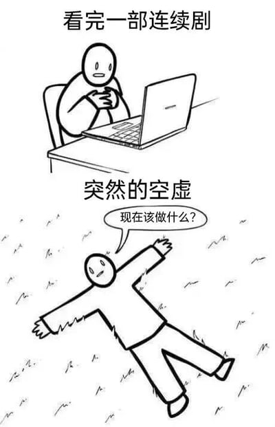 这是一张两格连环漫画，描绘了人们看完一部连续剧后的常见感受。上半格中，一个简笔人物正坐在桌子前使用笔记本电脑，上方文字写着“看完一部连续剧”。下半格中，同一个人物摊躺在地上，双臂张开，表情迷茫，上方文字为“突然的空虚”，人物的对话框中写着“现在该做什么？”。整幅图生动地表现了人们在长时间投入一部剧集后，突然结束时产生的空虚感和目标缺失感。