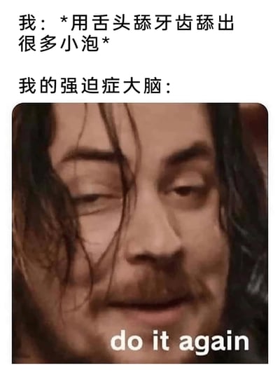 这是一张图文结合的搞笑共鸣梗图，上方以中文文字描述了一个常见的小意外场景：“我”用舌头舔牙齿时，不小心舔出了很多小泡；紧接着以“我的强迫症大脑：”引出下方的人物图片，图片中的人物半眯着双眼，面部神态带着执拗又沉迷的感觉，下方配文英文“do it again”，精准且生动地还原了强迫症人群的特殊心理——即使某件事已经给自己带来了不适，大脑仍会不受控制地驱使自己重复该行为，戳中了很多人都有过的类似小执念，极具共鸣感。