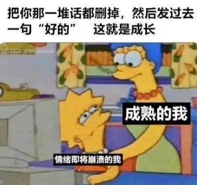 这是一张基于美国动画《辛普森一家》截图改编的文字加注梗图。图的上方配有文字“把你那一堆话都删掉，然后发过去一句‘好的’ 这就是成长”，图中对两个卡通角色进行了文字标注：被按住的丽莎·辛普森被标注为“情绪即将崩溃的我”，按住她的玛姬·辛普森被标注为“成熟的我”。画面用极具反差感的形象，生动地表现了当代人在成长过程中的一种无奈状态：当遇到让自己委屈、不满的事情时，内心已经濒临崩溃，却不得不压抑住所有的负面情绪，只用一句简单的“好的”来回应，以此表现出所谓的“成熟”，精准戳中了很多人在工作、生活中需要隐藏真实情绪的痛点，引发广泛共鸣。