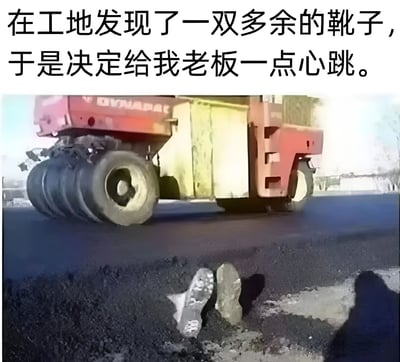 图片上方配有文字“在工地发现了一双多余的靴子，于是决定给我老板一点心跳。”，下方是一张工地现场照片。照片中，一台红色的压路机正在碾压沥青路面，而在压路机前方的沥青中，有一双靴子半埋在里面，营造出一种即将被压路机碾压的紧张又滑稽的场景，整体是职场恶作剧的幽默表达。