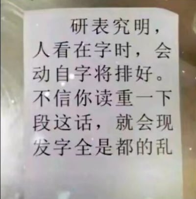 图片中是一张白色纸张，上面用黑色字体写着一段故意打乱字词顺序的中文文本：“研表究明，人看在字时，会动自字将排好。不信你读重一下段这话，就会现发字全是都的乱”。该梗图利用大脑阅读时能自动矫正文字顺序的认知现象，通过设置“研究表明”错写为“研表究明”、“人在看字时”错写为“人看在字时”等多处语序颠倒，引导观者尝试阅读，从而亲身体验即便文字错乱仍能理解语义的趣味效果。