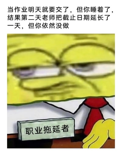 这是一张经过二次创作的搞笑表情包，以经典动画《海绵宝宝》的主角海绵宝宝为原型进行P图改编。图中海绵宝宝的脸部被修改为眼皮耷拉、眼神涣散、表情生无可恋的颓废模样，完美契合拖延症患者的精神状态。图上方配有文字描述了极具共鸣的拖延场景：作业即将截止时睡着，幸运等到老师延长截止日期，结果自己依旧没完成作业；海绵宝宝面前的牌子写着“职业拖延者”，精准点明主题。整张图用夸张的卡通表情和真实的拖延经历，引发学生群体的强烈共鸣，充满搞笑又无奈的氛围。