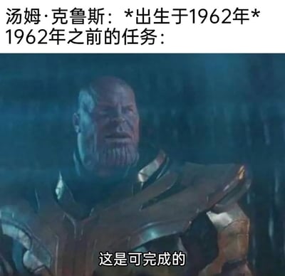 这是一张网友创作的搞笑梗图，上方文字标注“汤姆·克鲁斯：*出生于1962年* 1962年之前的任务：”，下方是漫威电影《复仇者联盟》系列里灭霸的影视截图，配文“这是可完成的”。该图玩的是汤姆·克鲁斯主演的《碟中谍》（英文名Mission: Impossible，直译“不可能的任务”）的谐音梗：因为汤姆·克鲁斯1962年才出生，1962年之前的任务和他无关，所以对于他来说并非“不可能的任务”，用灭霸的笃定台词来调侃这个逻辑反差，制造趣味效果。