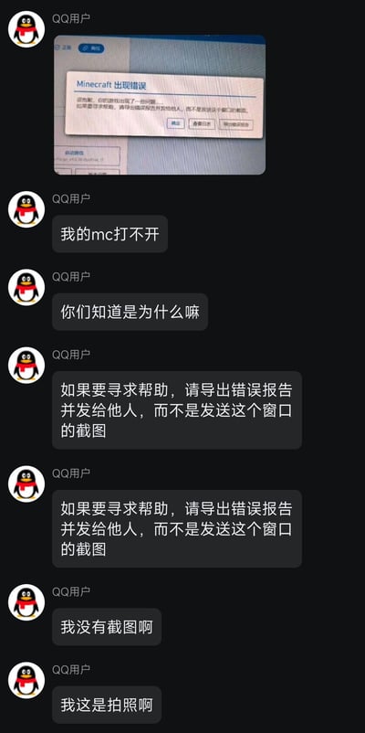 这是一段QQ聊天记录截图，用户的Minecraft（MC）游戏无法启动，弹出了错误提示窗口，窗口明确提示“如果要寻求帮助，请导出错误报告并发给他人，而不是发送这个窗口的截图”。用户先是发送了错误窗口的照片，称自己MC打不开，随后重复了窗口里的提示文字，最后强调自己是“拍照”而非“截图”，巧妙钻了提示文字的空子，玩出了搞笑的文字梗，充满了调皮搞怪的趣味。