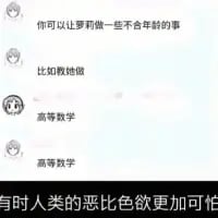 这是一张竖屏的聊天记录截图，对话内容为：一方提议「你可以让罗再做一些不合年龄的事
比如教她做」，另一方连续两次回复「高等数学」，截图下方配有字幕「有时人类的恶比色欲更加可怕」。图中用夸张戏谑的方式，将学习高等数学的痛苦放大，把高数形容成一种“折磨人的恶事”，通过对话和配文的强烈反差制造搞笑效果，精准戳中被高等数学困扰的学生群体的共鸣点。