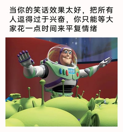 这是一张改编自《玩具总动员》动画截图的搞笑梗图，图中巴斯光年面带得意的微笑，双臂张开，被一群三眼仔热情簇拥；图片上方配有文字“当你的笑话效果太好，把所有人逗得过于兴奋，你只能等大家花一点时间来平复情绪”，用动画里三眼仔对巴斯光年的狂热崇拜场景，类比自己讲出超级好笑的笑话后，被周围人热烈反应包围，只能无奈又有点小得意地等待大家平复情绪的日常社交瞬间，生动又贴合生活，充满趣味性。