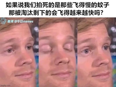 这是一张多图拼接的图文混排表情包，上方配有脑洞提问文字：“如果说我们拍死的是那些飞得慢的蚊子 那被淘汰剩下的会飞得越来越快吗？”，下方是三张同一男性的面部表情图，依次呈现正常睁眼注视、双眼上翻露出眼白（表现思考或懵怔）、再次正常睁眼注视的状态，用搞笑的表情变化来呼应这个关于自然选择与蚊子进化的趣味疑问，引发观众的思考和讨论。同时图中的问题可以从进化论角度解答：从理论上来说，若人类拍蚊子的行为成为稳定的选择压力，种群中飞得更快、更敏捷的蚊子会有更高的生存繁殖概率，将相关基因传递给后代，经过多代自然选择，蚊子整体的飞行速度和躲避能力可能会逐渐提升，但这个过程漫长，还会受其他环境因素、基因变异等条件限制。
