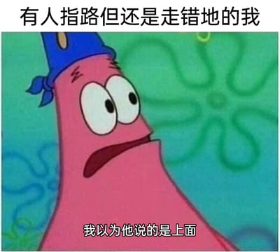 这是一张改编自动画《海绵宝宝》的表情包，画面主体是戴着蓝色帽子的派大星，他一脸错愕茫然，嘴巴微张，呈现出无措的状态。图中顶部配文“有人指路但还是走错地的我”，底部配文“我以为他说的是上面”，用派大星经典的蠢萌形象，生动展现了自己明明被人指路，却因误解方向而走错路的尴尬又好笑的日常糗事，能让有过类似经历的人产生强烈共鸣。