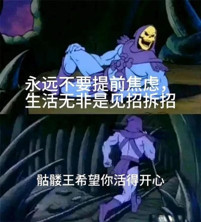 这是一张由《宇宙的巨人希曼》中骷髅王的动画截图拼接而成的励志表情包。上半部分中骷髅王悠闲地斜躺着，咧嘴大笑神态放松，配文“永远不要提前焦虑，生活无非是见招拆招”，传递出随遇而安的生活态度；下半部分骷髅王转身快速奔跑，配文“骷髅王希望你活得开心”，以反差感的画面和温暖的祝福，用幽默又治愈的方式鼓励人们放下不必要的焦虑，享受生活，活得开心。