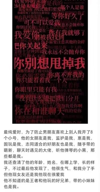 图片由上下两部分文字组成，上部为黑色背景上重叠的红色文字，内容多为充满强烈占有欲的爱情语录，如“你别想甩掉我”“把你关起来”“你眼里只能有我”等；下部为白色背景的叙事文字，讲述了一个以“纯爱”为名，通过创建8个小号（涵盖女友、监护、固玩等多种身份）全方位监视男友，甚至在分手后仍以其他身份接近对方的故事。整体内容以极端占有欲包装“纯爱”，形成强烈的讽刺和暗黑幽默效果。