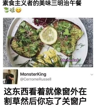 这是一张图文混排的搞笑网络梗图，整体分为上下两部分：上方首先标注文字「素食主义者的美味三明治午餐」，搭配了绿叶、微笑的表情符号，下方紧接着展示了一份素食餐食的实拍图：白色餐盘里放着两片抹了牛油果的烤吐司，吐司表面铺满了绿色芽菜、草叶类的素食食材，中间摆放了一片柠檬，盘子边缘还有其他绿色配菜，整体大量使用青绿植物类食材。图的最下方是社交平台X（原推特）用户MonsterKing（账号@CerromeRussell）的发言截图，配文吐槽道「这东西看着就像窗外在割草然后你忘了关窗户」，用夸张生动的比喻调侃这份素食三明治的卖相难看，仿佛是割草时没关窗飘进家里的杂草，调侃感十足，笑点突出。