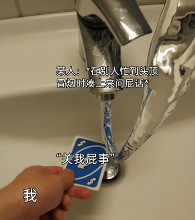 这是一张创意搞笑梗图，创作者利用卫生间的水龙头，用锡纸制作出类似‘头顶冒烟’的效果，以此模拟人在忙碌到焦头烂额时的状态。画面下方标注为‘我’的真人手持UNO反转卡牌，卡牌上方配文‘关我屁事’，上方配文描述‘某人：*在别人忙到头顶冒烟时凑上来问屁话*’，通过这种具象化的场景和直白的配文，幽默又精准地表达了人们在忙碌时被不合时宜地打扰，产生的烦躁、不想理会的情绪，很容易引发职场人士或有类似经历的人的共鸣。