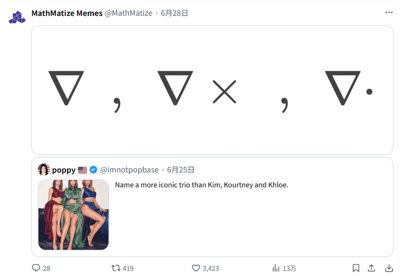 这是X平台（原Twitter）上的玩梗内容，用户@MathMatize Memes改编了用户@imnotpopbase的推文。原推文提问“还有比Kim、Kourtney和Khloe（卡戴珊三姐妹）更经典的三人组吗”，数学账号用数学领域的三个核心算子——∇（梯度）、∇×（旋度）、∇·（散度）来回应，将这三个算子比作比卡戴珊三姐妹更经典的三人组，精准戳中数学爱好者的共鸣。
梗点说明：用专业数学领域的标志性算子组合，回应流行文化中的知名三人组，属于跨领域的趣味玩梗，让数学爱好者会心一笑。