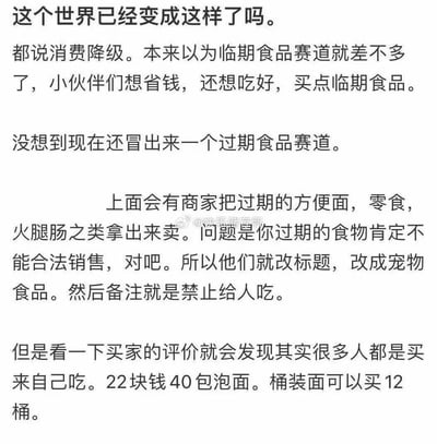 这段文字爆料了消费降级背景下的特殊乱象：原本临期食品是消费者追求性价比的选择，如今却出现了“过期食品赛道”。商家为规避过期食品无法合法销售的规定，将过期的方便面、零食、火腿肠等食品，把商品标题改为“宠物食品”并备注禁止给人食用，但买家评价显示，不少人实际是买来自己食用，比如22元可购买40包袋装泡面或12桶桶装面，既反映出部分消费者为省钱不顾食品安全的现状，也揭露了商家打擦边球的违规行为。