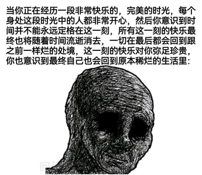 这是一张顶配底文式的网络梗图，整体为黑白风格。图的上方是一段细腻描述心境的中文文字，精准刻画了人们在经历极致快乐、完美的时光时，突然意识到这份美好无法永远定格，最终还是要回归到原本糟糕生活的复杂、沉重又无力的情绪；图的下半部分搭配了一张风格化的人像图，人像双眼空洞漆黑，面容憔悴疲惫，神情麻木悲伤，将文字所表达的抑郁、无力感具象化，让观者能强烈共情这种对美好逝去的惋惜与对现实生活的无奈。