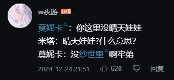 这是哔哩哔哩用户“w夜游”发布的评论区对话梗，模拟《心跳文学部》角色莫妮卡与《米塔MiSide》角色米塔的互动：莫妮卡说“你这里没晴天娃娃”，米塔疑惑询问含义，莫妮卡随即玩谐音梗回复“没纱世里啊牢弟”。
谐音梗说明：“晴天娃娃”谐音“没纱世里”，“纱世里”是《心跳文学部》中的角色，通过跨游戏角色的文字梗制造搞笑调侃的效果。