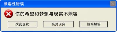 这是一张模仿Windows系统兼容性错误提示窗口的P图梗图，整体还原了系统报错窗口的蓝白配色与布局：顶部蓝色栏显示标题“兼容性错误”，左侧配有红色的圆形错误警示图标，中间区域的核心提示文字为“你的希望和梦想与现实不兼容”，下方设置了“改变现状”“接受现实”“疑难解答”三个仿系统按钮。该图用严肃的系统报错形式，幽默自嘲地表达了理想与现实存在落差的无奈情绪，精准戳中人们在生活、工作中面临此类困境时的感受，容易引发广泛共鸣。