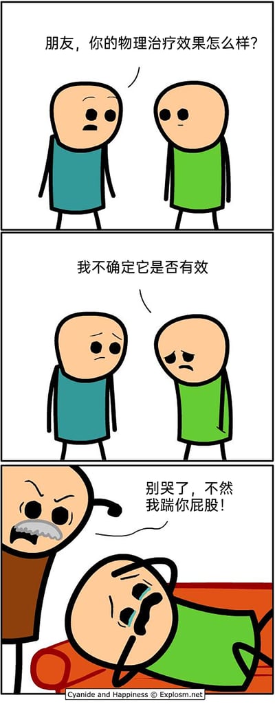 这是一组三格连环卡通漫画，采用黑色幽默的风格展开情节：第一格中，身着蓝衣服的角色面露关切，向绿衣服的朋友询问其物理治疗的效果；第二格中，绿衣服角色面露愁容，无奈表示自己不确定治疗是否有效；第三格场景切换至治疗室，绿衣服角色趴在治疗床上悲伤哭泣，一位留着胡子、身着棕色衣服的理疗师则愤怒地呵斥他“别哭了，不然我踹你屁股！”，用这种粗暴的肢体威胁式的行为作为“物理治疗”，形成强烈的反差，制造荒诞搞笑的效果，讽刺了这种不专业、另类的治疗方式。