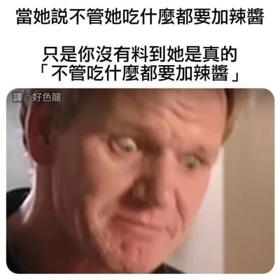 这是一张以知名主厨戈登·拉姆齐的节目截图为素材制作的文字加注梗图。图中文字描述了一个生活中的搞笑反差场景：原本以为对方只是随口表示自己吃什么都要加辣酱，结果对方真的会在所有食物里加辣酱，这种超出预期的真实行为带来的反差感，搭配戈登·拉姆齐震惊、无语的夸张表情，放大了这种场景下的错愕与搞笑效果，让观者产生共鸣。