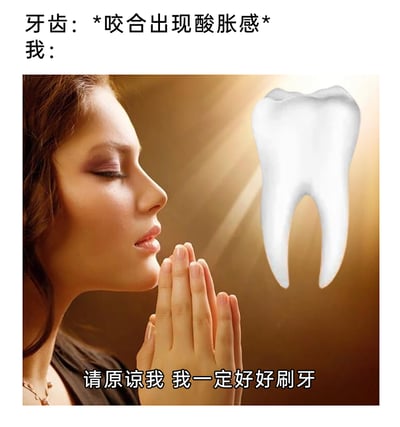 这是一张经过P图改编的搞笑梗图，上方文字标注“牙齿：*咬合出现酸胀感* 我：”，画面主体是一位双手合十、闭眼呈现出虔诚神态的女性，她的右侧有一个被暖光环绕的拟人化牙齿，图片底部配文“请原谅我 我一定好好刷牙”。该图以拟人化的趣味方式，还原了很多人在牙齿出现酸胀等不适症状后，才追悔自己之前没有好好爱护牙齿，急忙向“牙齿”忏悔并承诺认真刷牙的真实又搞笑的心态，贴近大众平时忽视口腔护理、等牙齿出问题才慌张的生活场景，容易引发共鸣。